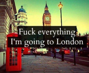 fuck everything i'm going to london